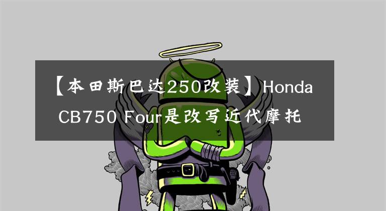 【本田斯巴达250改装】Honda  CB750 Four是改写近代摩托车历史的经典车。
