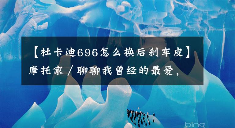 【杜卡迪696怎么换后刹车皮】摩托家／聊聊我曾经的最爱，08款杜卡迪ducati 696