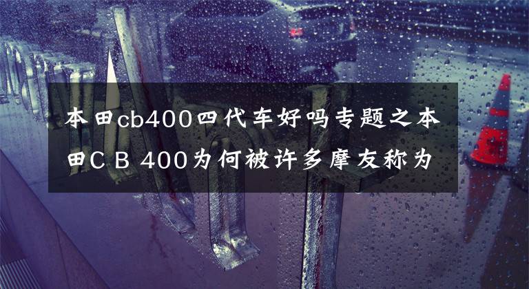 本田cb400四代车好吗专题之本田C B 400为何被许多摩友称为经典之作，深入了解一下