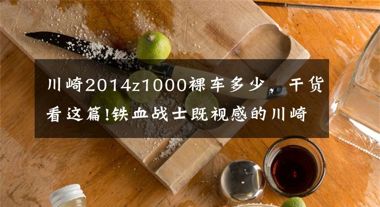川崎2014z1000裸车多少，干货看这篇!铁血战士既视感的川崎Z1000，最帅街车没有之一