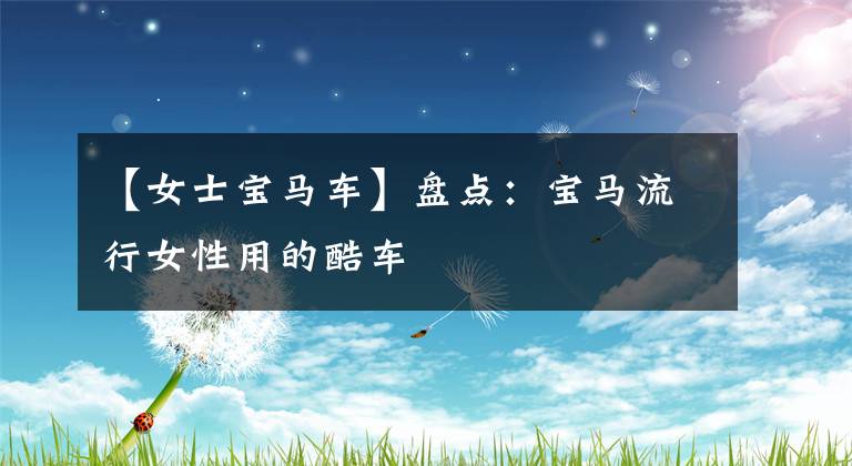 【女士宝马车】盘点：宝马流行女性用的酷车