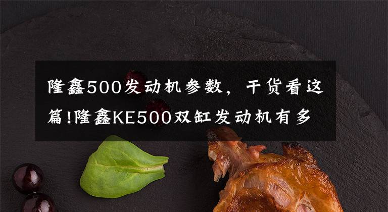 隆鑫500发动机参数，干货看这篇!隆鑫KE500双缸发动机有多强？国产至少8款车在使用，你知道几款？