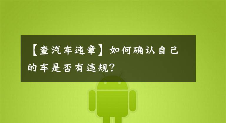 【查汽车违章】如何确认自己的车是否有违规？