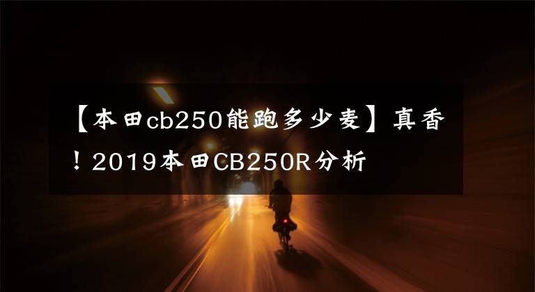 【本田cb250能跑多少麦】真香！2019本田CB250R分析
