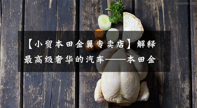 【小贸本田金翼专卖店】解释最高级奢华的汽车——本田金翼