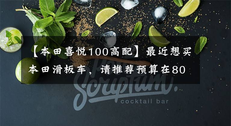 【本田喜悦100高配】最近想买本田滑板车，请推荐预算在8000以内。