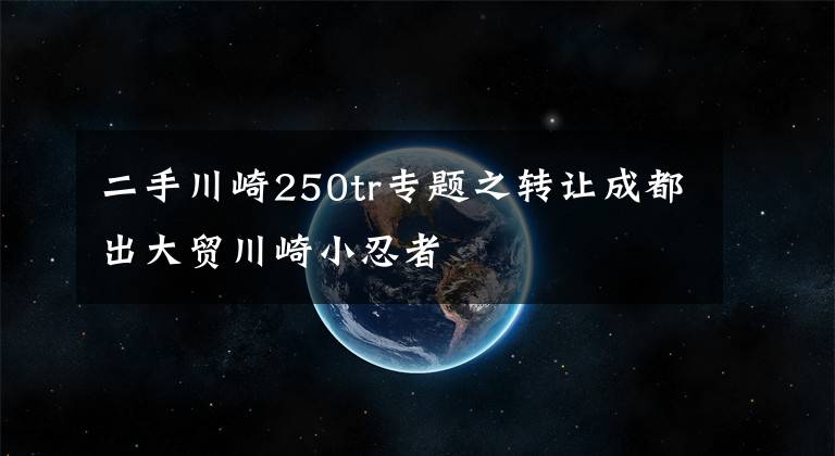 二手川崎250tr专题之转让成都出大贸川崎小忍者