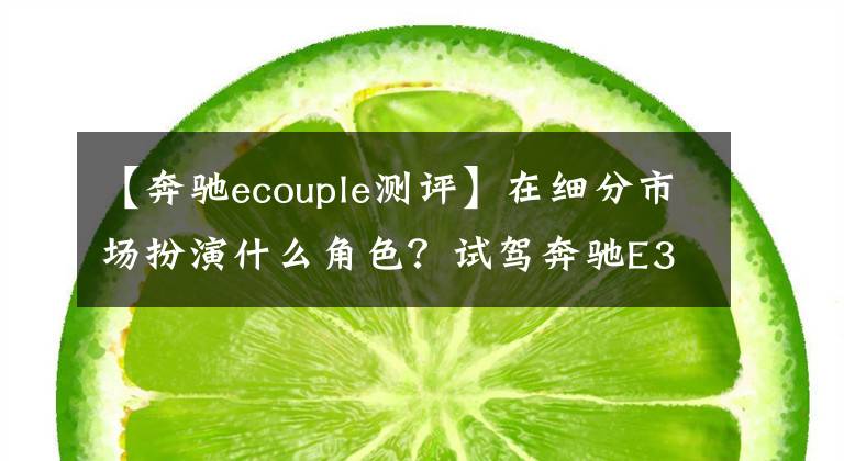 【奔驰ecouple测评】在细分市场扮演什么角色？试驾奔驰E300轿跑车