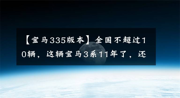 【宝马335版本】全国不超过10辆，这辆宝马3系11年了，还需要20万韩元吗？采购员：我初