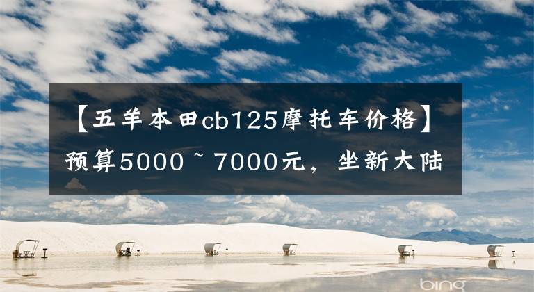 【五羊本田cb125摩托车价格】预算5000 ~ 7000元，坐新大陆本田或五羊本田摩托车适合初学者吗？
