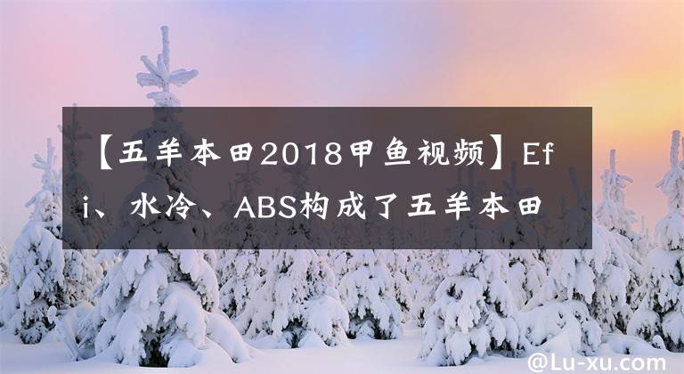 【五羊本田2018甲鱼视频】Efi、水冷、ABS构成了五羊本田国的4个新标准，车友们表示，这还不够。