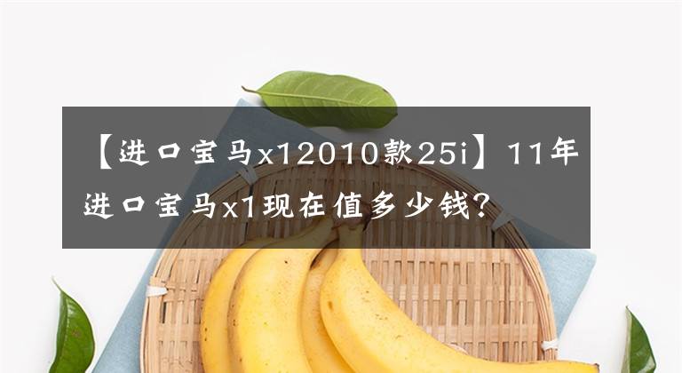 【进口宝马x12010款25i】11年进口宝马x1现在值多少钱？