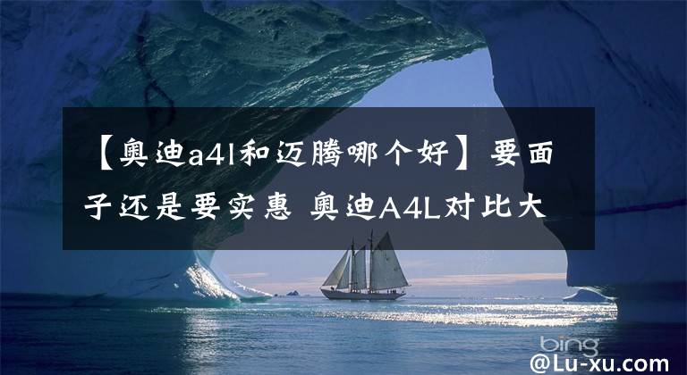 【奥迪a4l和迈腾哪个好】要面子还是要实惠 奥迪A4L对比大众迈腾
