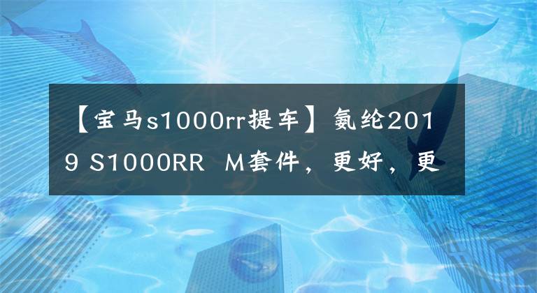 【宝马s1000rr提车】氨纶2019 S1000RR M套件，更好，更贵