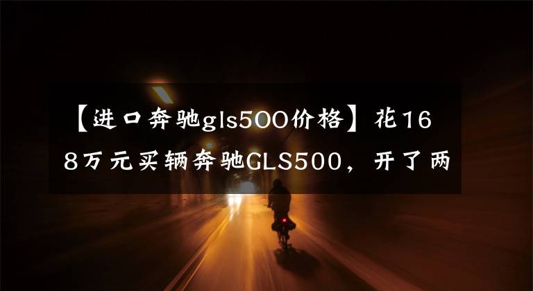 【进口奔驰gls5OO价格】花168万元买辆奔驰GLS500，开了两个月后车主高薪聘请了司机
