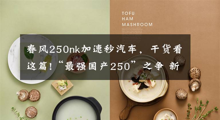 春风250nk加速秒汽车，干货看这篇!“最强国产250”之争 新感觉250 VS 春风250NK