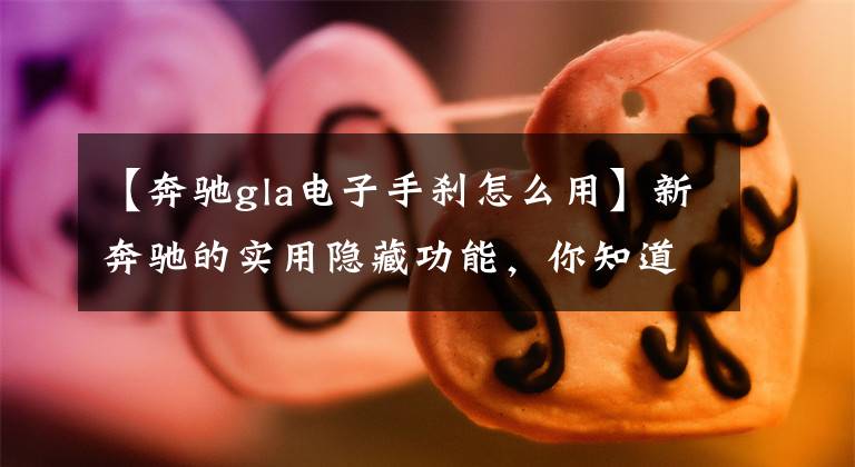 【奔驰gla电子手刹怎么用】新奔驰的实用隐藏功能，你知道几个吗？