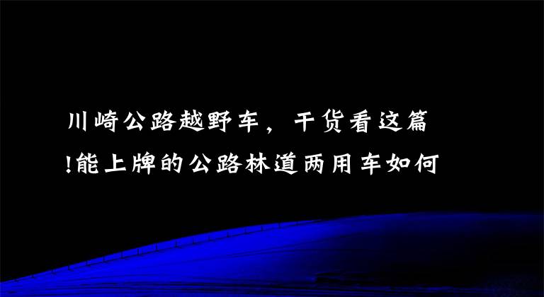 川崎公路越野车，干货看这篇!能上牌的公路林道两用车如何选？