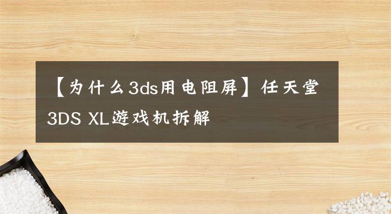 【为什么3ds用电阻屏】任天堂3DS XL游戏机拆解