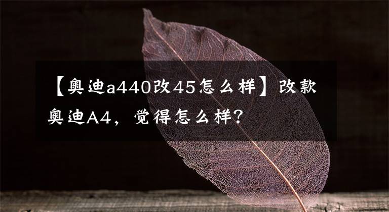 【奥迪a440改45怎么样】改款奥迪A4，觉得怎么样？