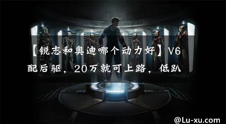 【锐志和奥迪哪个动力好】V6配后驱，20万就可上路，低趴版靓丽完胜百万奥迪A7