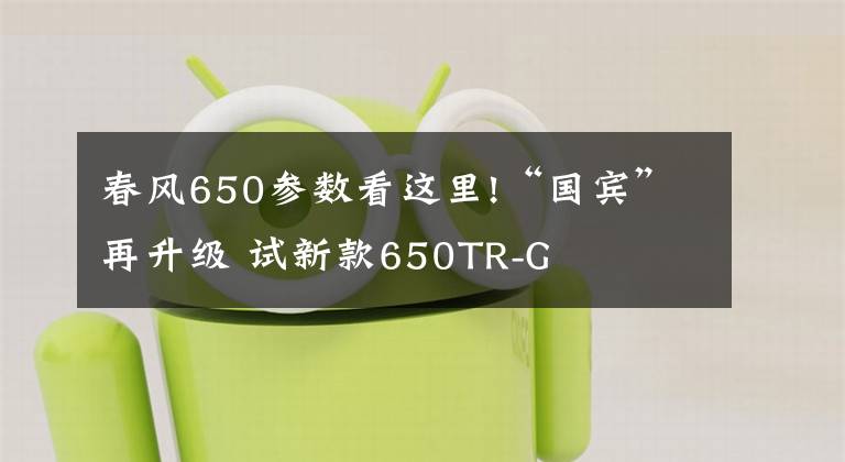 春风650参数看这里!“国宾”再升级 试新款650TR-G