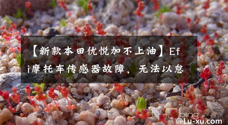 【新款本田优悦加不上油】Efi摩托车传感器故障，无法以怠速加油，观察我困难的问题解决过程