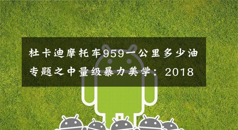杜卡迪摩托车959一公里多少油专题之中量级暴力美学：2018 DUCATI 959 Panigale Corse发布