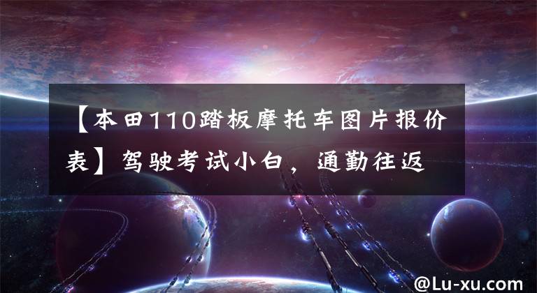 【本田110踏板摩托车图片报价表】驾驶考试小白，通勤往返90公里，1.5万韩元左右的滑板车，请推荐