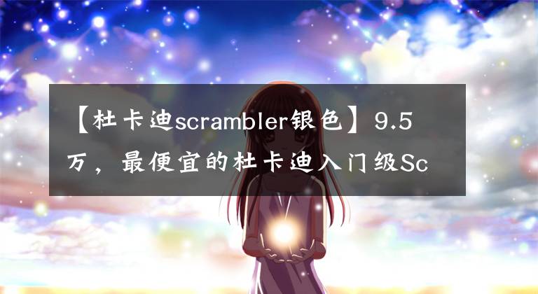 【杜卡迪scrambler银色】9.5万，最便宜的杜卡迪入门级Scrambler国内发售