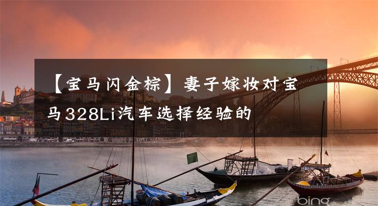 【宝马闪金棕】妻子嫁妆对宝马328Li汽车选择经验的