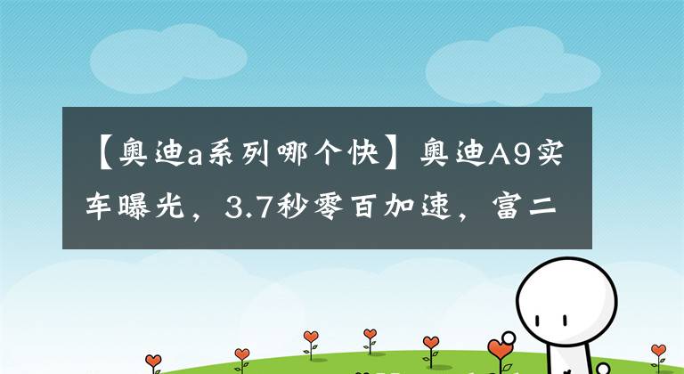 【奥迪a系列哪个快】奥迪A9实车曝光，3.7秒零百加速，富二代需求拿捏到位