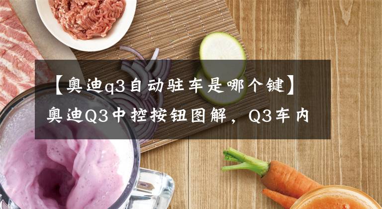 【奥迪q3自动驻车是哪个键】奥迪Q3中控按钮图解，Q3车内按键功能说明