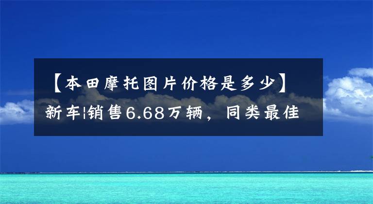 【本田摩托图片价格是多少】新车|销售6.68万辆，同类最佳选择？本田梦翼新500系列上市