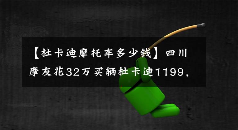 【杜卡迪摩托车多少钱】四川摩友花32万买辆杜卡迪1199，坦言日常骑行时十分小心