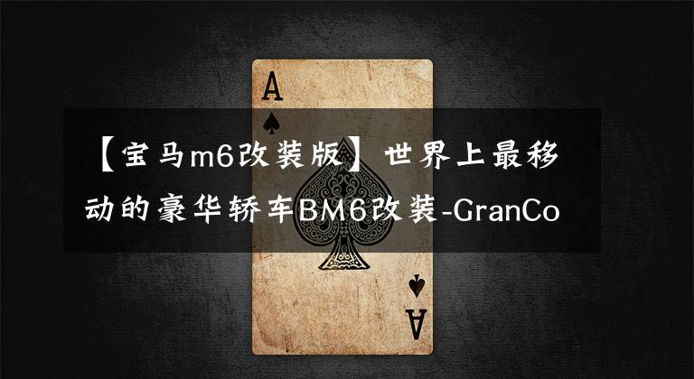 【宝马m6改装版】世界上最移动的豪华轿车BM6改装-GranCoup
