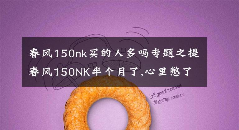 春风150nk买的人多吗专题之提春风150NK半个月了,心里憋了太多的话,今天把它的优缺点说出来
