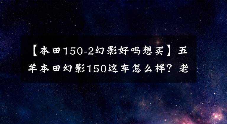 【本田150-2幻影好吗想买】五羊本田幻影150这车怎么样？老骑手：无愧于国产风冷150最好的摩托车
