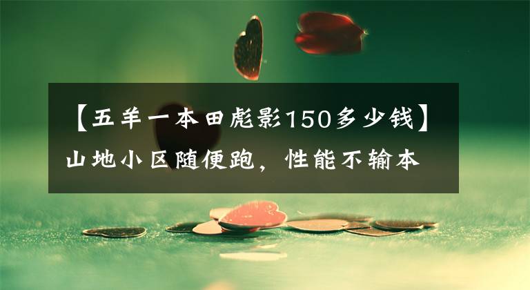 【五羊一本田彪影150多少钱】山地小区随便跑，性能不输本田魅族，售价也要便宜4000元！