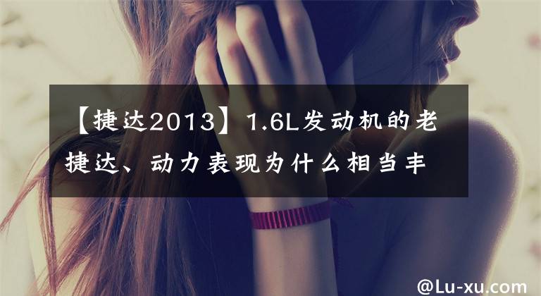 【捷达2013】1.6L发动机的老捷达、动力表现为什么相当丰富？
