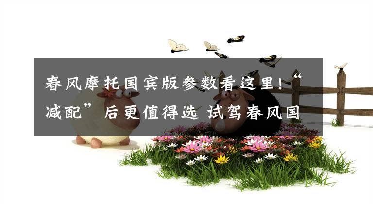 春风摩托国宾版参数看这里!“减配”后更值得选 试驾春风国宾车民用版