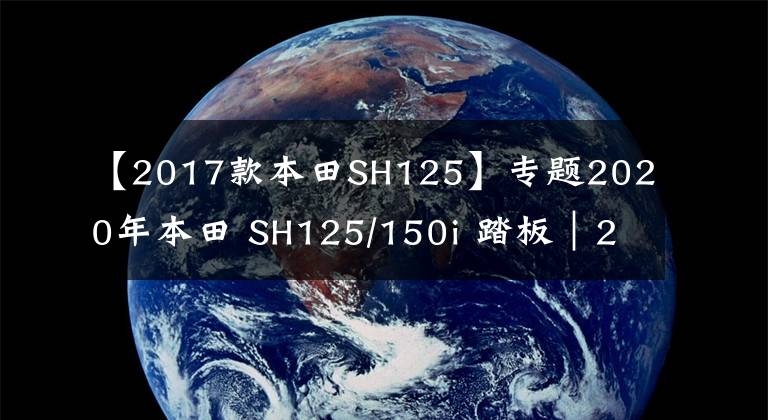 【2017款本田SH125】专题2020年本田 SH125/150i 踏板｜28升“马桶”，标配牵引力控制系统