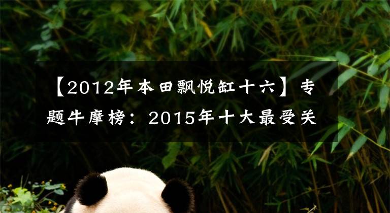 【2012年本田飘悦缸十六】专题牛摩榜：2015年十大最受关注弯梁车