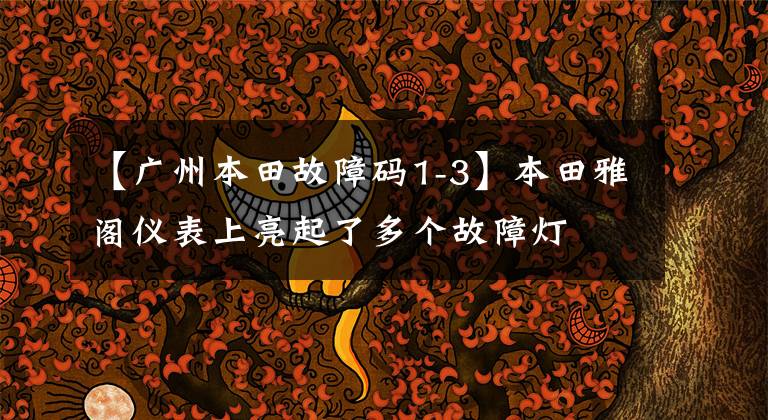 【广州本田故障码1-3】本田雅阁仪表上亮起了多个故障灯