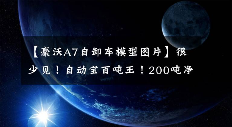 【豪沃A7自卸车模型图片】很少见！自动宝百吨王！200吨净重最终配成了单监桥豪步A7卡车实拍