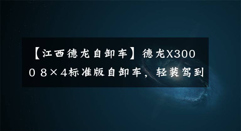 【江西德龙自卸车】德龙X3000 8×4标准版自卸车，轻装驾到 谁与争锋