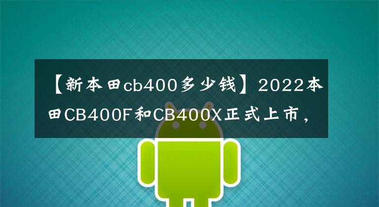 【新本田cb400多少钱】2022本田CB400F和CB400X正式上市，新配色价格不变