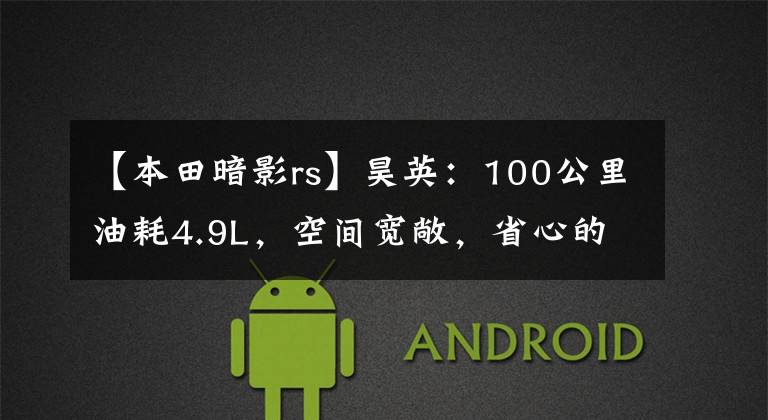 【本田暗影rs】昊英：100公里油耗4.9L，空间宽敞，省心的家用SUV优先吗？