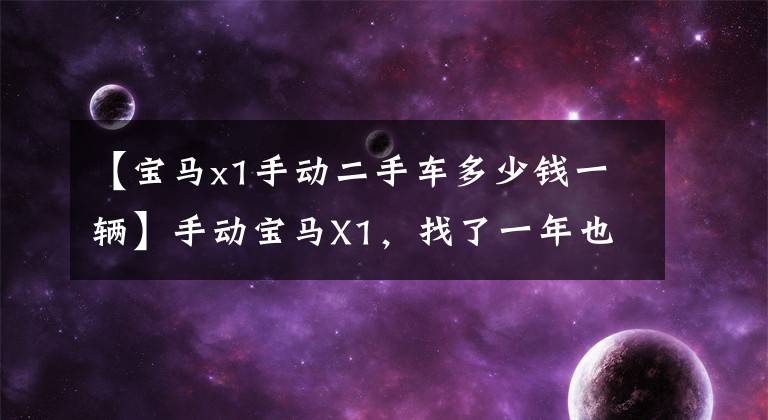 【宝马x1手动二手车多少钱一辆】手动宝马X1，找了一年也买不到！价值12万5千的交易吗？网民：果然是倒车