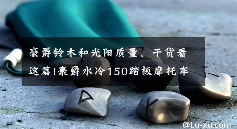 豪爵铃木和光阳质量，干货看这篇!豪爵水冷150踏板摩托车uhr150和光阳RKS三阳巡弋本田pcx160怎么选